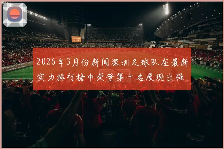 2026年3月份新闻深圳足球队在最新实力排行榜中荣登第十名展现出强劲竞争力